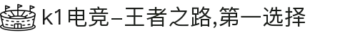k1电竞-王者之路,第一选择